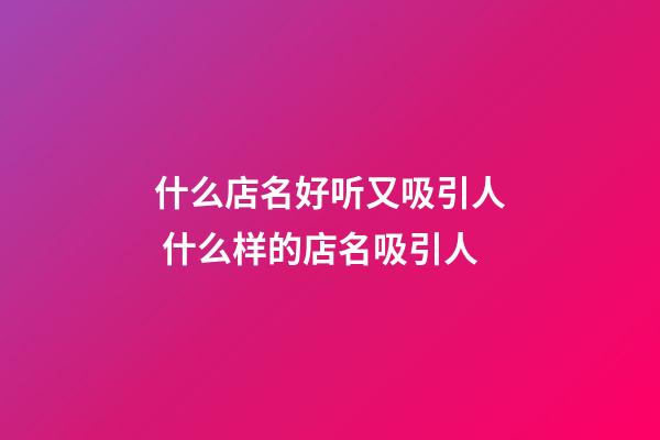 什么店名好听又吸引人 什么样的店名吸引人